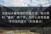 这类站点最常用的伪装方式：每日黑料“最新”两个字，为什么经常是最不可信的提示（别急着点）