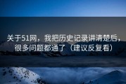 关于51网，我把历史记录讲清楚后，很多问题都通了（建议反复看）