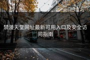 禁漫天堂网址最新可用入口及安全访问指南