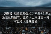 【爆料】魅影直播盘点：八卦7个你从没注意的细节，主持人上榜理由十分罕见令人暧昧蔓延