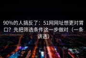 90%的人搞反了：51网网址想更对胃口？先把筛选条件这一步做对（一条讲透）