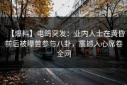 【爆料】电鸽突发：业内人士在黄昏前后被曝曾参与八卦，震撼人心席卷全网