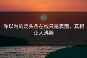 你以为的汤头条在线只是表面，真相让人沸腾