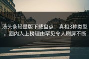 汤头条轻量版下载盘点：真相3种类型，圈内人上榜理由罕见令人刷屏不断