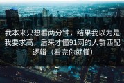 我本来只想看两分钟，结果我以为是我要求高，后来才懂91网的人群匹配逻辑（看完你就懂）