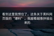 看到这里我愣住了，这条关于黑料网页版的“爆料”，我越看越像拼接出来的