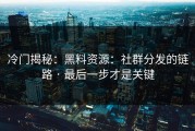 冷门揭秘：黑料资源：社群分发的链路 · 最后一步才是关键
