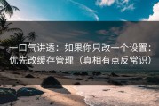 一口气讲透：如果你只改一个设置：优先改缓存管理（真相有点反常识）