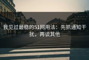 我见过最稳的51网用法：先抓通知干扰，再谈其他