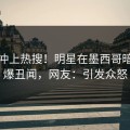 点击冲上热搜！明星在墨西哥暗网被爆丑闻，网友：引发众怒