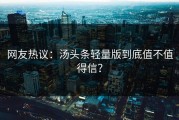 网友热议：汤头条轻量版到底值不值得信？