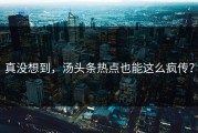 真没想到，汤头条热点也能这么疯传？