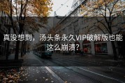 真没想到，汤头条永久VIP破解版也能这么崩溃？