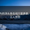 你以为的汤头条在线只是表面，真相让人愤怒