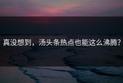 真没想到，汤头条热点也能这么沸腾？