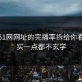 我把51网网址的完播率拆给你看：其实一点都不玄学
