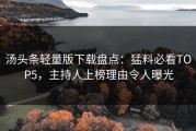 汤头条轻量版下载盘点：猛料必看TOP5，主持人上榜理由令人曝光