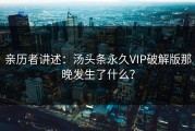 亲历者讲述：汤头条永久VIP破解版那晚发生了什么？
