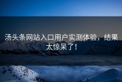 汤头条网站入口用户实测体验，结果太惊呆了！