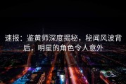 速报：鉴黄师深度揭秘，秘闻风波背后，明星的角色令人意外