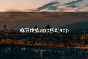 麻豆传媒app移动app