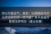 你以为是运气，其实：51网网址为什么你总刷到同一类内容？多半是缓存管理没弄明白（建议收藏）