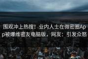 围观冲上热搜！业内人士在微密圈App被爆维密友电脑版，网友：引发众怒