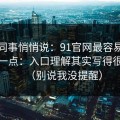 运营同事悄悄说：91官网最容易被误会的一点：入口理解其实写得很清楚（别说我没提醒）