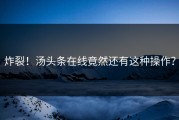 炸裂！汤头条在线竟然还有这种操作？