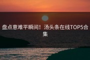 盘点意难平瞬间！汤头条在线TOP5合集