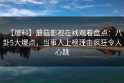 【爆料】蘑菇影视在线观看盘点：八卦5大爆点，当事人上榜理由疯狂令人心跳