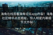海角在线观看海角论坛app炸裂！海角社区精华点击揭秘，惊人明星内幕细节太炸裂