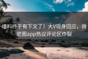 爆料终于有下文了！大V现身回应，微密圈app热议评论区炸裂