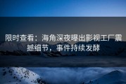 限时查看：海角深夜曝出影视工厂震撼细节，事件持续发酵