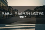 网友热议：汤头条网页版到底值不值得信？