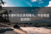 汤头条爆料背后真相曝光，炸裂程度超预期！