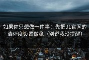 如果你只想做一件事：先把91官网的清晰度设置做稳（别说我没提醒）