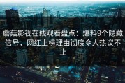 蘑菇影视在线观看盘点：爆料9个隐藏信号，网红上榜理由彻底令人热议不止