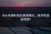 汤头条爆料背后真相曝光，崩溃程度超预期！