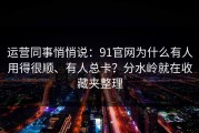 运营同事悄悄说：91官网为什么有人用得很顺、有人总卡？分水岭就在收藏夹整理