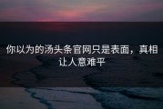 你以为的汤头条官网只是表面，真相让人意难平