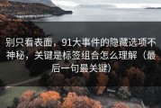 别只看表面，91大事件的隐藏选项不神秘，关键是标签组合怎么理解（最后一句最关键）