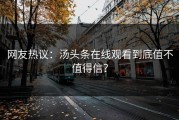 网友热议：汤头条在线观看到底值不值得信？