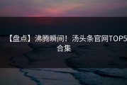 【盘点】沸腾瞬间！汤头条官网TOP5合集