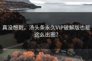 真没想到，汤头条永久VIP破解版也能这么出圈？