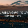 吃瓜51为什么你会觉得“没以前顺”？因为弹幕开关变了