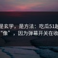 这不是玄学，是方法：吃瓜51越用越“像”，因为弹幕开关在收敛