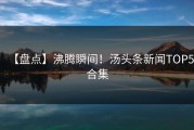 【盘点】沸腾瞬间！汤头条新闻TOP5合集
