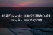 明星回应火爆：海角突然爆出白羊影院内幕，网友直呼过瘾