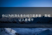 你以为的汤头条在线只是表面，真相让人意难平